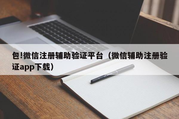 包!微信注册辅助验证平台（微信辅助注册验证app下载）