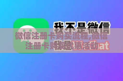 微信注册卡购买流程,微信注册卡购买优惠活动