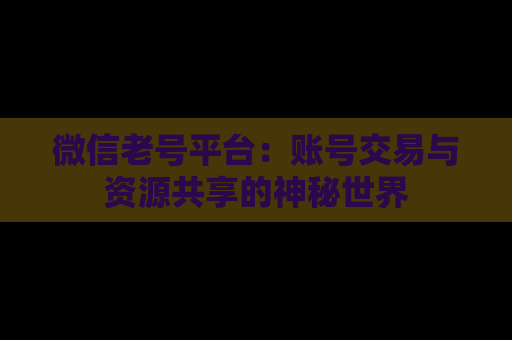 微信老号平台：账号交易与资源共享的神秘世界