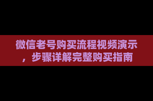 微信老号购买流程视频演示，步骤详解完整购买指南